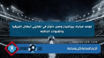 موعد مباراة بيراميدز وصن داونز في نهائي أبطال أفريقيا والقنوات الناقلة